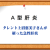 A型肝炎-上沼恵美子さんを襲った肝炎